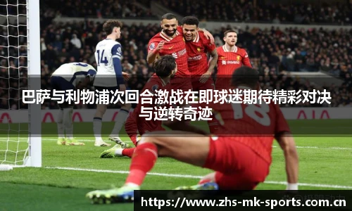 巴萨与利物浦次回合激战在即球迷期待精彩对决与逆转奇迹
