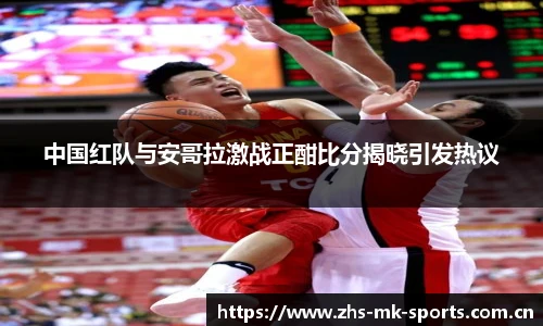 中国红队与安哥拉激战正酣比分揭晓引发热议